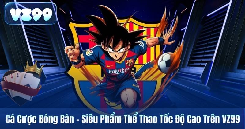 Cá Cược Bóng Bàn – Siêu Phẩm Thể Thao Tốc Độ Cao Trên VZ99