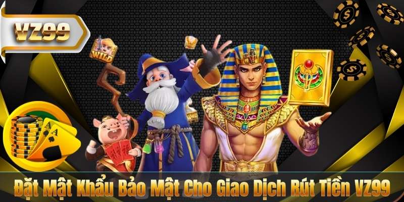 Đặt Mật Khẩu Bảo Mật Cho Giao Dịch Rút Tiền VZ99