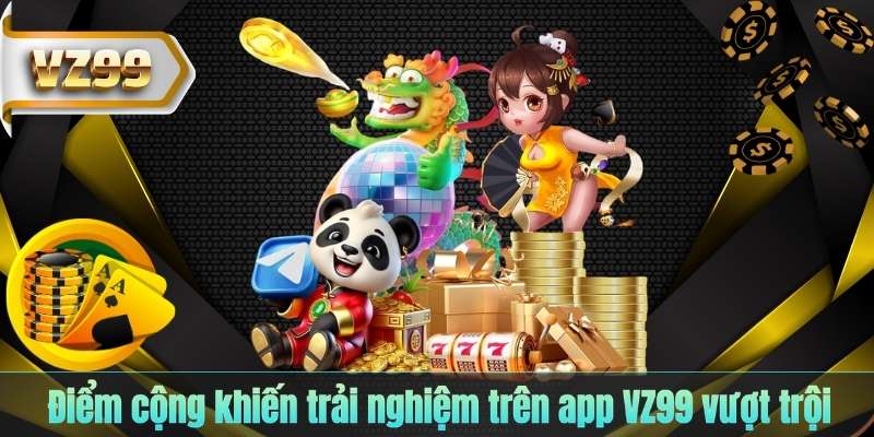 TẢI APP VZ99 5 Điểm cộng khiến trải nghiệm trên app VZ99 vượt trội