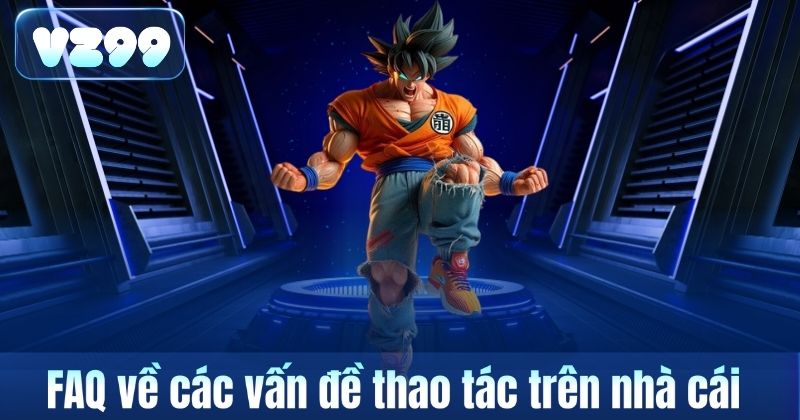 Câu Hỏi Thường Gặp 6 FAQ về các vấn đề thao tác trên nhà cái