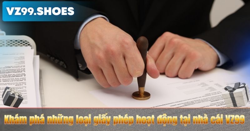 Khám phá những loại giấy phép hoạt động tại nhà cái VZ99