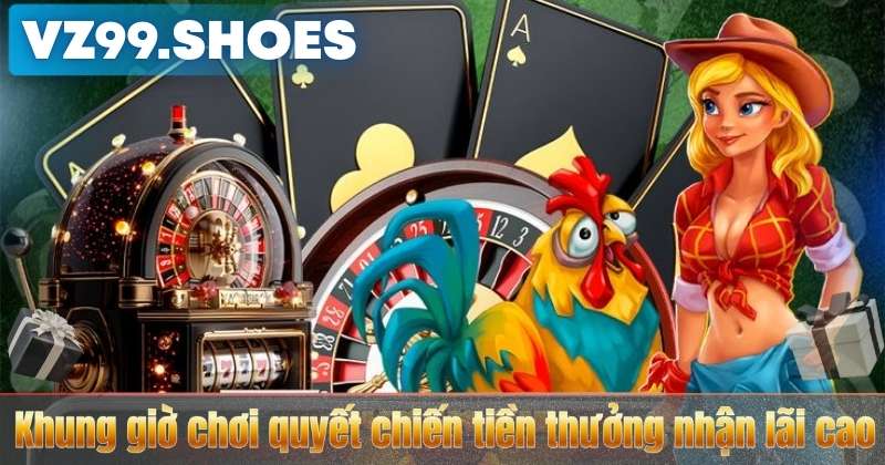 Khung giờ chơi quyết chiến tiền thưởng nhận lãi cao