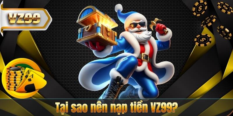 Tại sao nên nạp tiền VZ99?